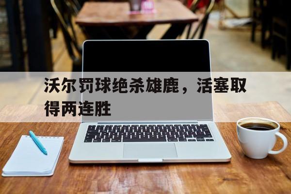 C7娱乐-包含沃尔罚球绝杀雄鹿，活塞取得两连胜的词条